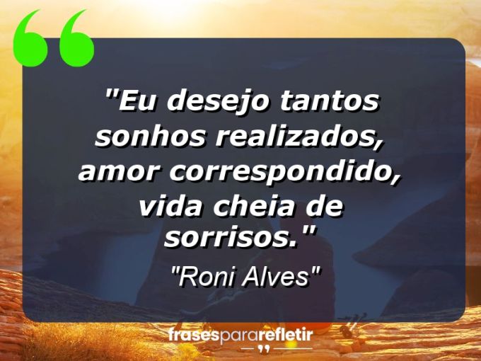 Frases de Amor: mensagens românticas e apaixonantes - “Eu desejo tantos sonhos realizados, amor correspondido, vida cheia de sorrisos.”