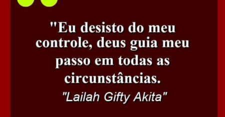“Eu desisto do meu controle, Deus guia meu passo em todas as circunstâncias.