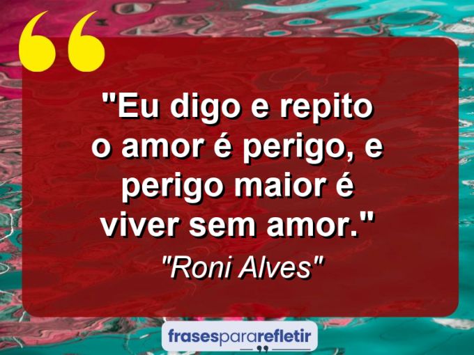 Frases de Amor: mensagens românticas e apaixonantes - “Eu digo e repito: o amor é perigo, e perigo maior é viver sem amor.”