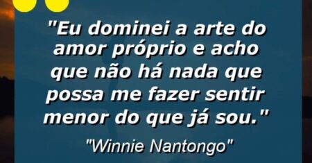 “Eu dominei a arte do amor próprio e acho que não há nada que possa me fazer sentir menor do que já sou.”