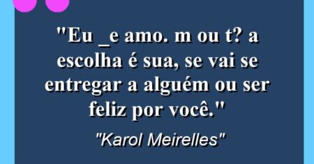 “Eu _e amo. “M” ou “T”? A escolha é sua, se vai se entregar a alguém ou ser feliz por você.”