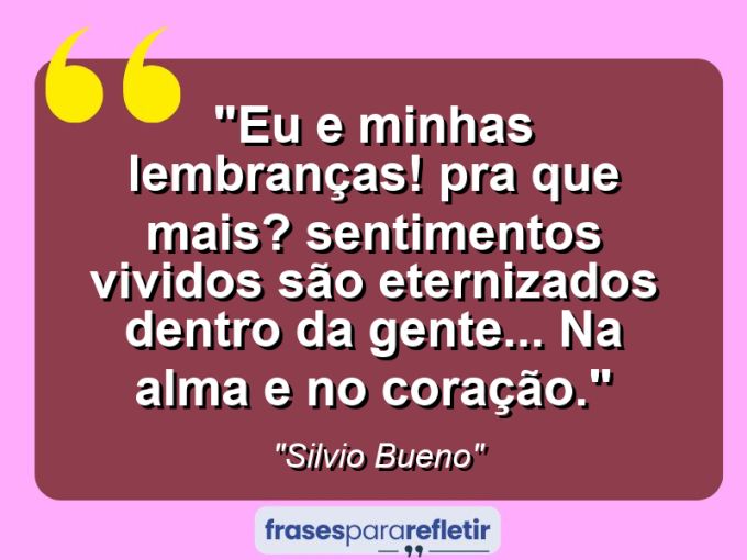 Frases de Amor: mensagens românticas e apaixonantes - “Eu e minhas lembranças! Pra que mais? Sentimentos vividos são eternizados dentro da gente… na alma e no coração.”