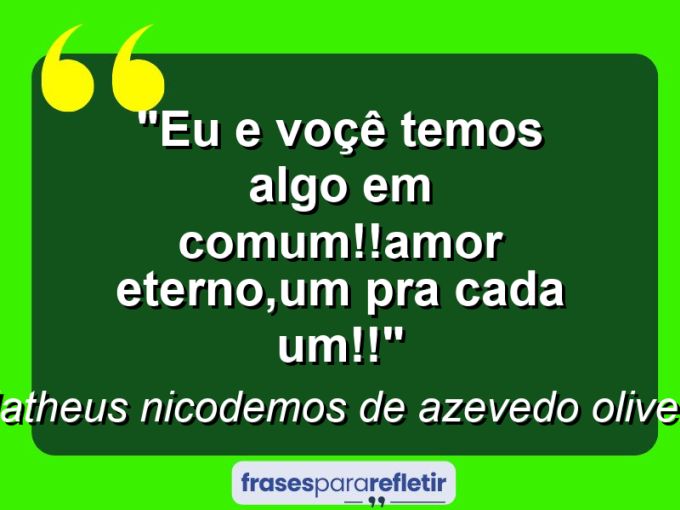 Frases de Amor: mensagens românticas e apaixonantes - “Eu e voçê temos algo em comum!!Amor eterno,um pra cada um!!”