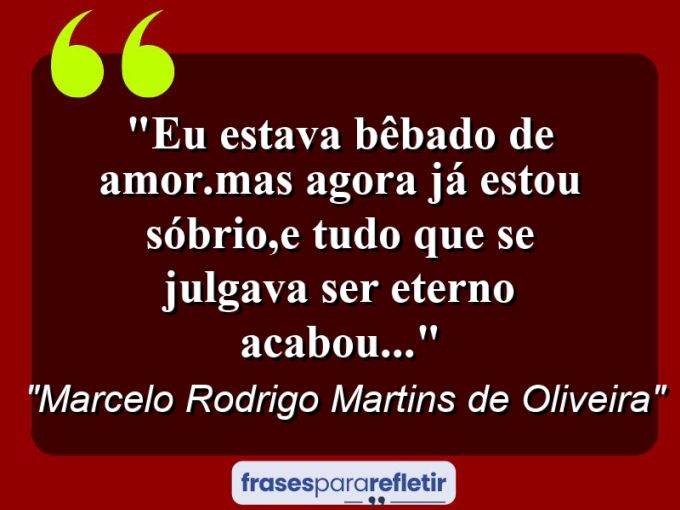 Frases de Amor: mensagens românticas e apaixonantes - “Eu estava bêbado de amor.Mas agora já estou sóbrio,e tudo que se julgava ser eterno acabou…”