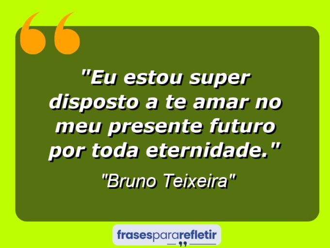 Frases de Amor: mensagens românticas e apaixonantes - “Eu estou super DISPOSTO a te amar no meu presente futuro por toda eternidade.”