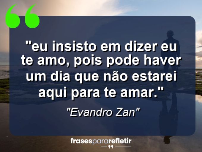 Frases de Amor: mensagens românticas e apaixonantes - “⁠Eu insisto em dizer Eu te amo, pois pode haver um dia que não estarei aqui para te amar.”