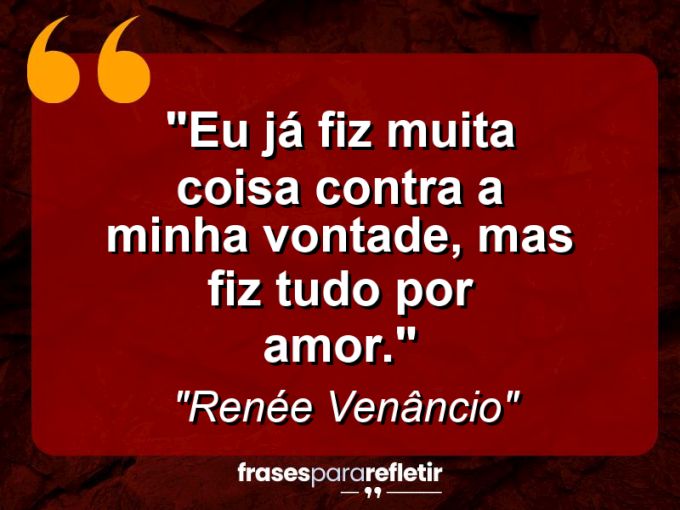 Frases de Amor: mensagens românticas e apaixonantes - “Eu já fiz muita coisa contra a minha vontade, mas fiz tudo por amor.”