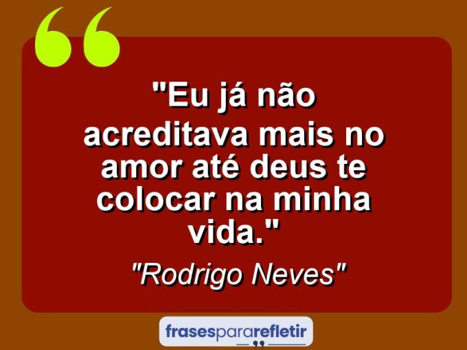 Frases de Amor: mensagens românticas e apaixonantes - “Eu já não acreditava mais no amor até Deus te colocar na minha vida.”