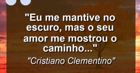 “Eu me mantive no escuro, mas o seu amor me mostrou o caminho…”