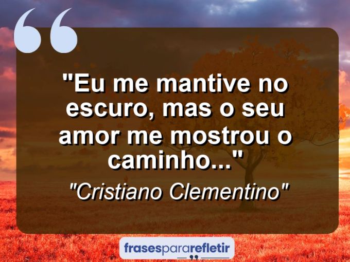 Frases de Amor: mensagens românticas e apaixonantes - “Eu me mantive no escuro, mas o seu amor me mostrou o caminho…”