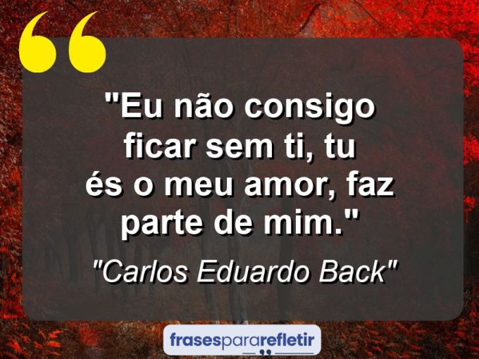 Frases de Amor: mensagens românticas e apaixonantes - “Eu não consigo ficar sem ti, tu és o meu amor, faz parte de mim.”