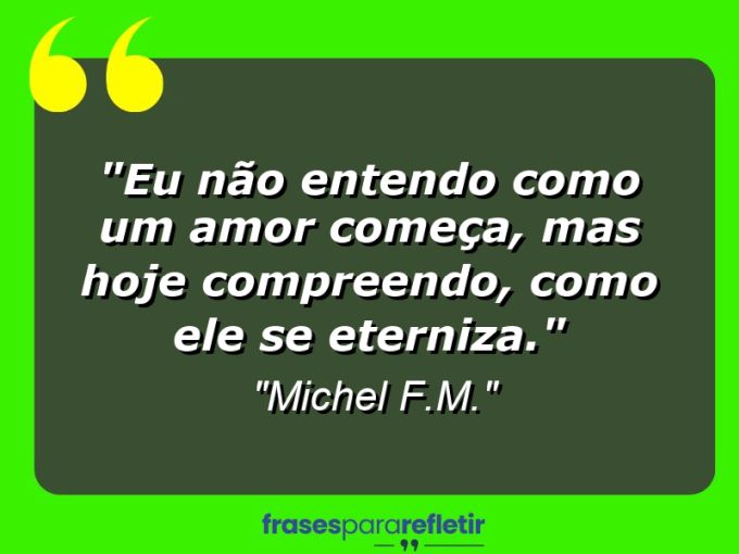 Frases de Amor: mensagens românticas e apaixonantes - “Eu não entendo como um amor começa, mas hoje compreendo, como ele se eterniza.”