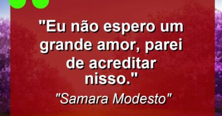 “Eu não espero um grande amor, parei de acreditar nisso.”