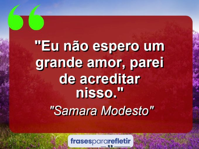 Frases de Amor: mensagens românticas e apaixonantes - “Eu não espero um grande amor, parei de acreditar nisso.”