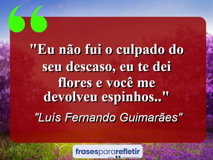 Frases de Amor: mensagens românticas e apaixonantes - “Eu não fui o Culpado do seu Descaso, Eu Te Dei Flores e Você Me Devolveu Espinhos..”