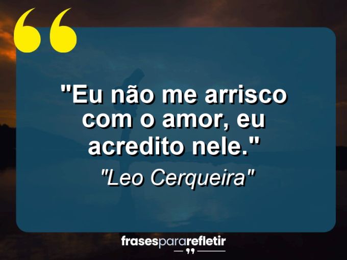 Frases de Amor: mensagens românticas e apaixonantes - “Eu não me arrisco com o amor, eu acredito nele.”