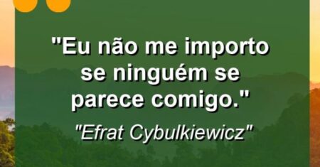 “Eu não me importo se ninguém se parece comigo.”