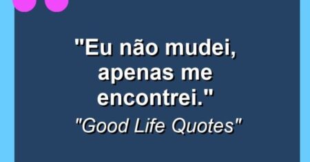 “Eu não mudei, apenas me encontrei.”