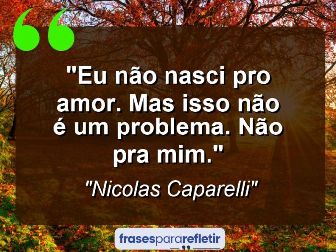 Frases de Amor: mensagens românticas e apaixonantes - “Eu não nasci pro amor. Mas isso não é um problema. Não pra mim.”