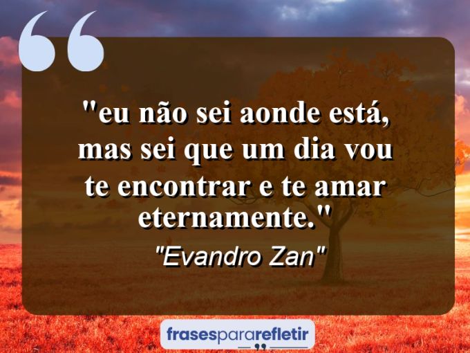 Frases de Amor: mensagens românticas e apaixonantes - “⁠Eu não sei aonde está, mas sei que um dia vou te encontrar e te amar eternamente.”