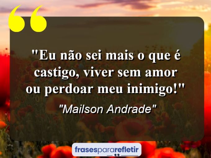 Frases de Amor: mensagens românticas e apaixonantes - “Eu não sei mais o que é castigo, viver sem amor ou perdoar meu inimigo!”