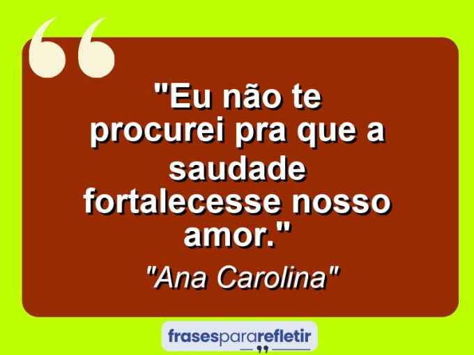 Frases de Amor: mensagens românticas e apaixonantes - “Eu não te procurei pra que a saudade fortalecesse nosso amor.”