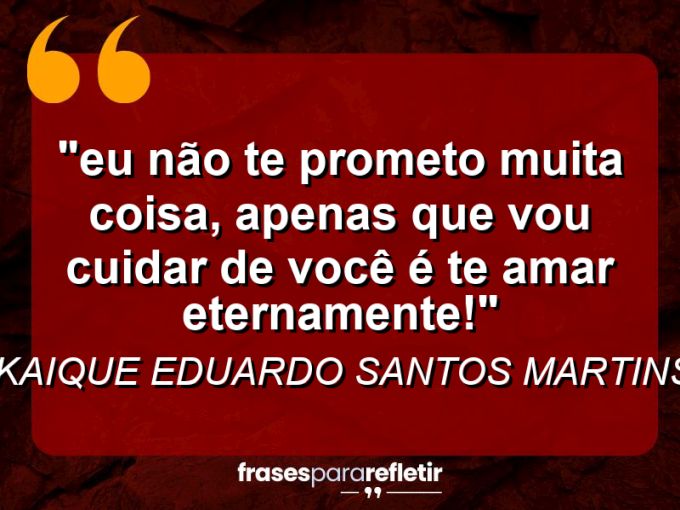 Frases de Amor: mensagens românticas e apaixonantes - “⁠Eu não te prometo muita coisa, apenas que vou cuidar de você é te amar eternamente!”