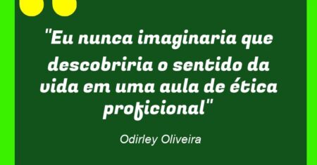 “Eu nunca imaginaria que descobriria o sentido da vida em uma aula de ética proficional”