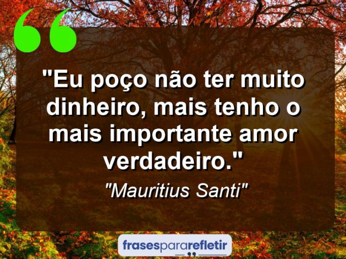 Frases de Amor: mensagens românticas e apaixonantes - “Eu poço não ter muito dinheiro, mais tenho o mais importante amor verdadeiro.”