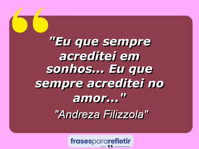 Frases de Amor: mensagens românticas e apaixonantes - “Eu que sempre acreditei em sonhos… Eu que sempre acreditei no amor…”