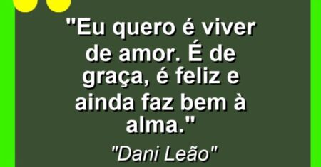 “Eu quero é viver de amor. É de graça, é feliz e ainda faz bem à alma.”