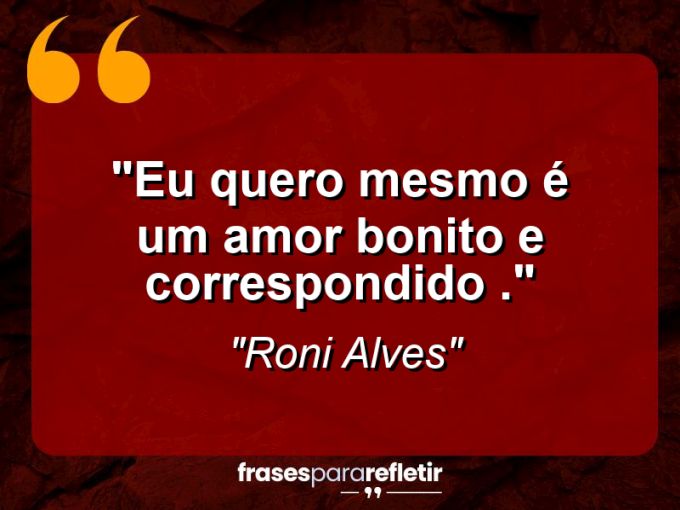 Frases de Amor: mensagens românticas e apaixonantes - “Eu quero mesmo é um amor bonito e correspondido .”