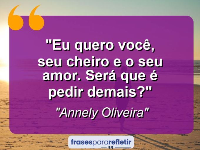 Frases de Amor: mensagens românticas e apaixonantes - “Eu quero você, seu cheiro e o seu amor. Será que é pedir demais?”