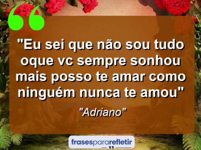 Frases de Amor: mensagens românticas e apaixonantes - “Eu sei que não sou tudo oque vc sempre sonhou mais posso te amar como ninguém nunca te amou”