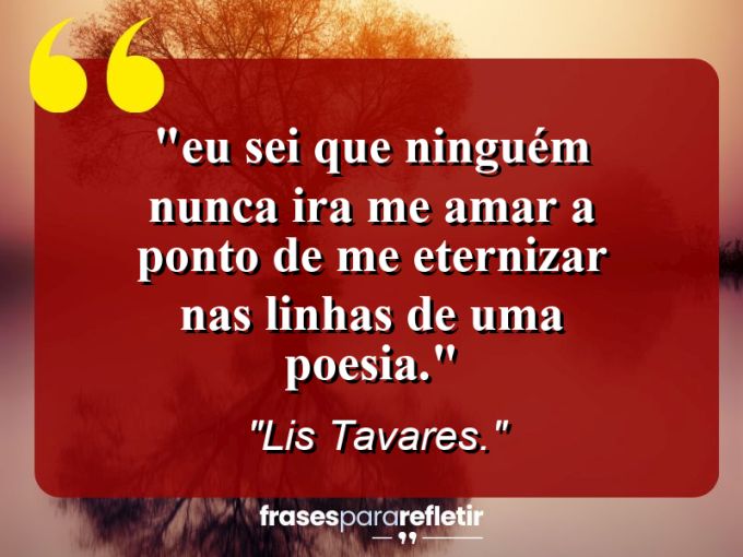 Frases de Amor: mensagens românticas e apaixonantes - “⁠Eu sei que ninguém nunca ira me amar a ponto de me eternizar nas linhas de uma poesia.”