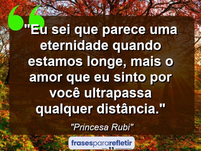 Frases de Amor: mensagens românticas e apaixonantes - “Eu sei que parece uma eternidade quando estamos longe, mais o amor que eu sinto por você ultrapassa qualquer distância.”