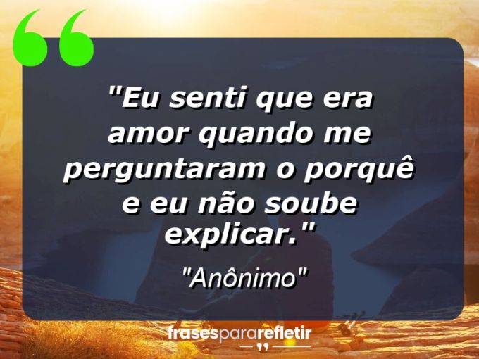 Frases de Amor: mensagens românticas e apaixonantes - “Eu senti que era amor quando me perguntaram o porquê e eu não soube explicar.”