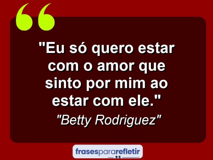 Frases de Amor: mensagens românticas e apaixonantes - “Eu só quero estar com o amor que sinto por mim ao estar com ele.”