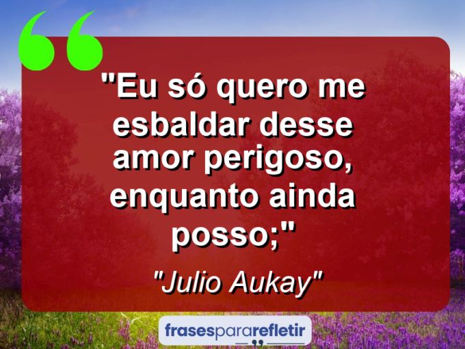 Frases de Amor: mensagens românticas e apaixonantes - “Eu só quero me esbaldar desse amor perigoso, enquanto ainda posso;”