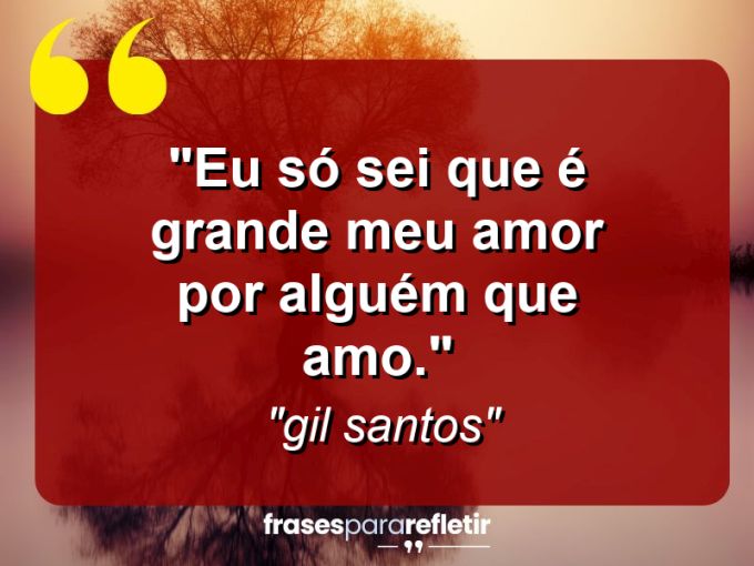 Frases de Amor: mensagens românticas e apaixonantes - “Eu só sei que é grande meu amor por alguém que amo.”