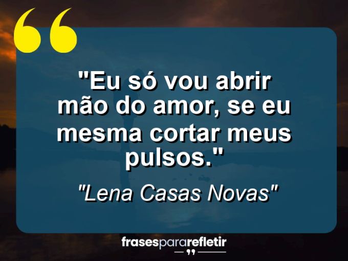 Frases de Amor: mensagens românticas e apaixonantes - “Eu só vou abrir mão do amor, se eu mesma cortar meus pulsos.”