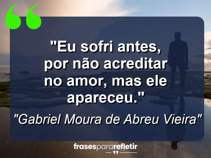 Frases de Amor: mensagens românticas e apaixonantes - “Eu sofri antes, por não acreditar no amor, mas ele apareceu.”