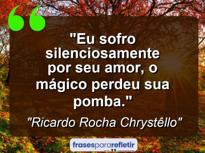 Frases de Amor: mensagens românticas e apaixonantes - “Eu sofro silenciosamente por seu amor, o mágico perdeu sua pomba.”