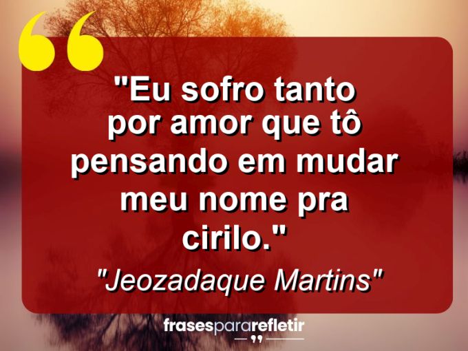 Frases de Amor: mensagens românticas e apaixonantes - “Eu sofro tanto por amor que tô pensando em mudar meu nome pra Cirilo.”