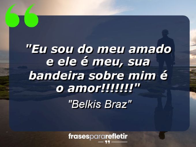 Frases de Amor: mensagens românticas e apaixonantes - “Eu sou do meu amado e ele é meu, sua bandeira sobre mim é o amor!!!!!!!”