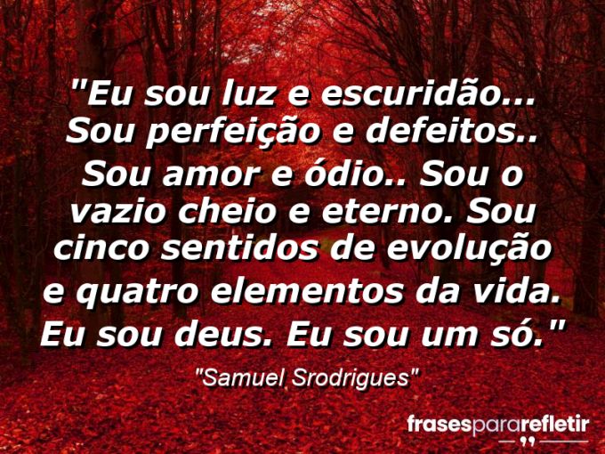 Frases de Amor: mensagens românticas e apaixonantes - “Eu sou luz e escuridão… sou perfeição e defeitos.. sou amor e ódio.. sou o vazio cheio e eterno. Sou cinco sentidos de evolução e quatro elementos da vida. eu sou Deus. Eu sou um só.”