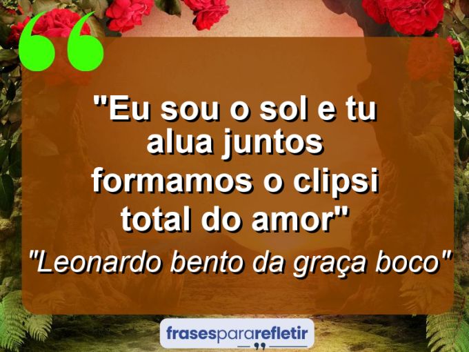 Frases de Amor: mensagens românticas e apaixonantes - “Eu sou o sol e tu alua juntos formamos o clipsi total do amor”