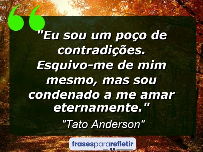 Frases de Amor: mensagens românticas e apaixonantes - “Eu sou um poço de contradições. Esquivo-me de mim mesmo, mas sou condenado a me amar eternamente.”