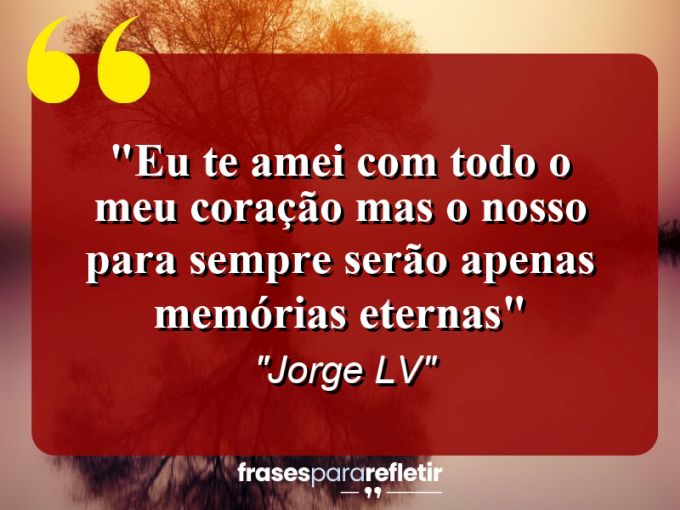 Frases de Amor: mensagens românticas e apaixonantes - “Eu te amei com todo o meu coração mas o nosso para sempre serão apenas memórias eternas”