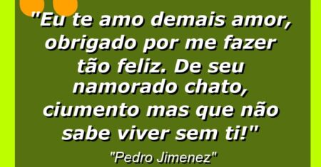 “Eu te amo demais amor, obrigado por me fazer tão feliz. De: seu namorado chato, ciumento mas que não sabe viver sem ti!”